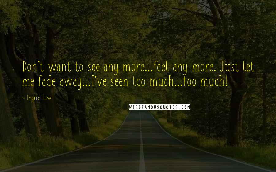 Ingrid Law Quotes: Don't want to see any more...feel any more. Just let me fade away...I've seen too much...too much!