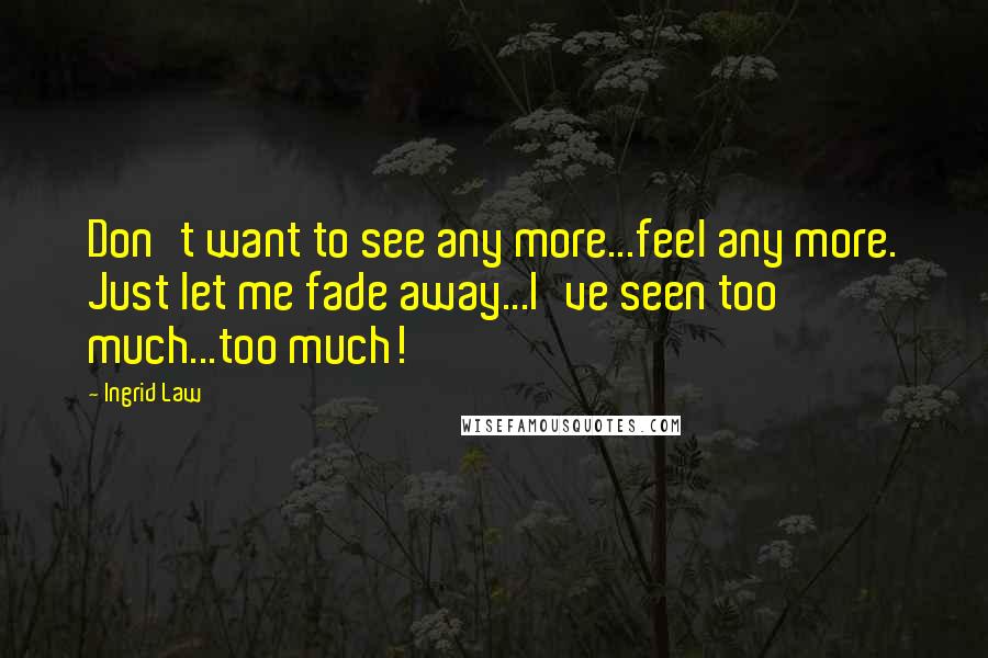 Ingrid Law Quotes: Don't want to see any more...feel any more. Just let me fade away...I've seen too much...too much!