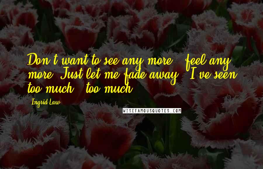 Ingrid Law Quotes: Don't want to see any more...feel any more. Just let me fade away...I've seen too much...too much!