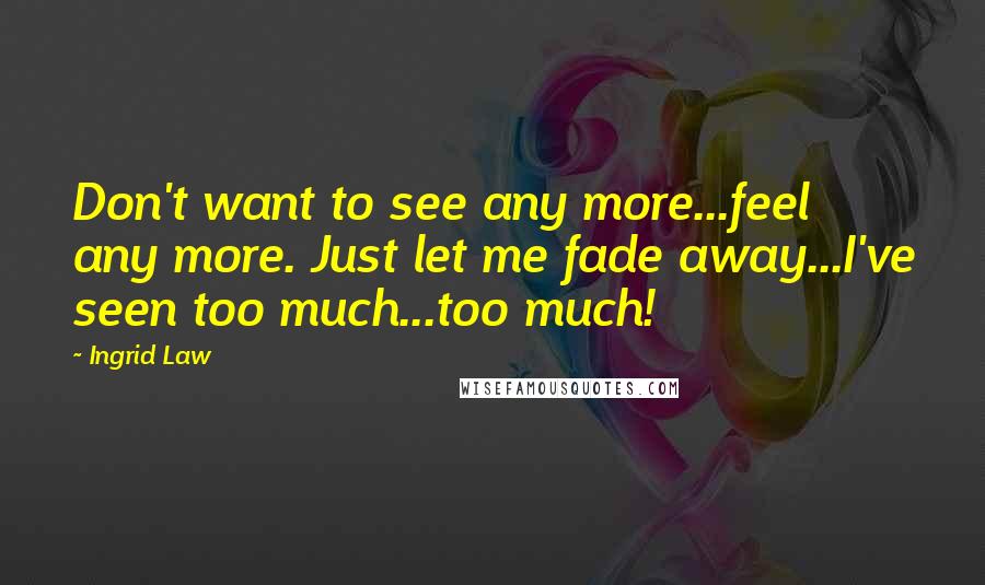 Ingrid Law Quotes: Don't want to see any more...feel any more. Just let me fade away...I've seen too much...too much!