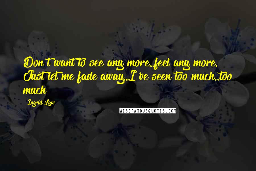 Ingrid Law Quotes: Don't want to see any more...feel any more. Just let me fade away...I've seen too much...too much!