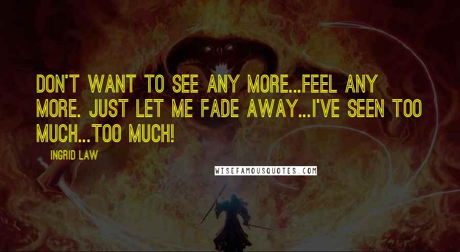 Ingrid Law Quotes: Don't want to see any more...feel any more. Just let me fade away...I've seen too much...too much!