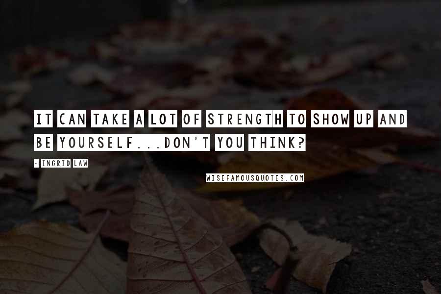 Ingrid Law Quotes: It can take a lot of strength to show up and be yourself...don't you think?