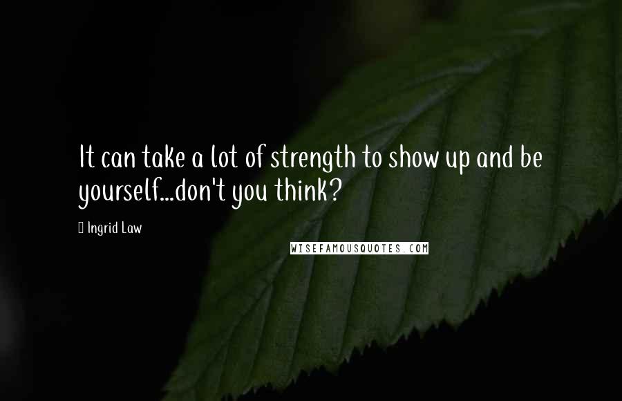Ingrid Law Quotes: It can take a lot of strength to show up and be yourself...don't you think?
