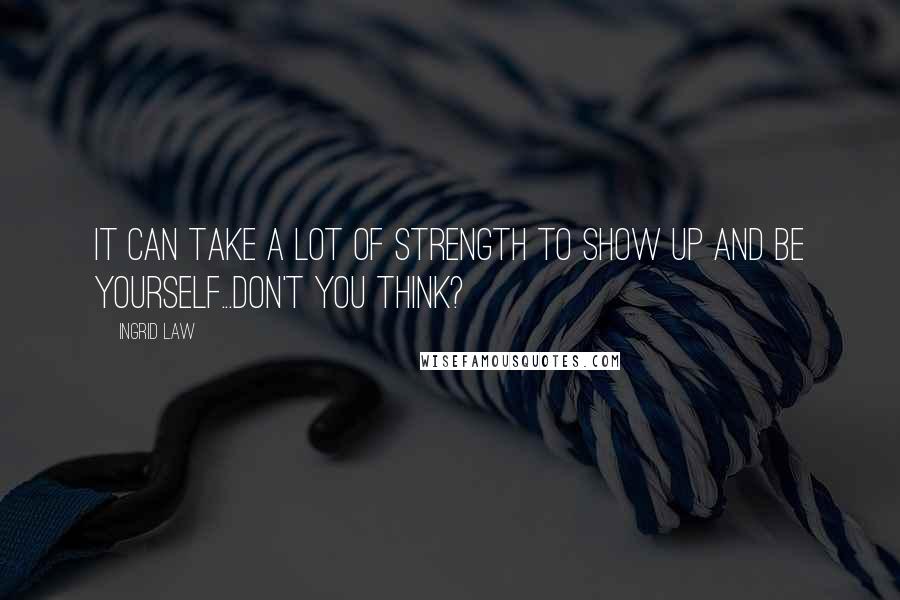 Ingrid Law Quotes: It can take a lot of strength to show up and be yourself...don't you think?