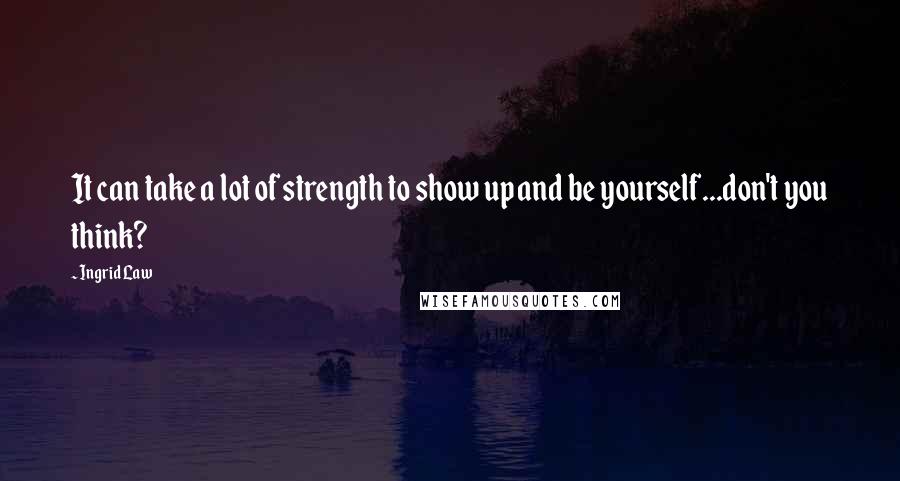 Ingrid Law Quotes: It can take a lot of strength to show up and be yourself...don't you think?