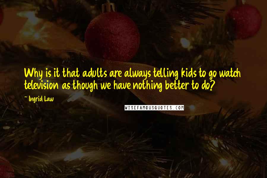 Ingrid Law Quotes: Why is it that adults are always telling kids to go watch television as though we have nothing better to do?