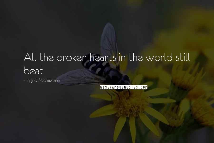 Ingrid Michaelson Quotes: All the broken hearts in the world still beat