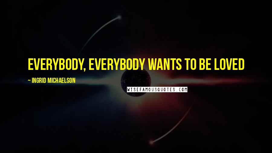 Ingrid Michaelson Quotes: Everybody, everybody wants to be loved