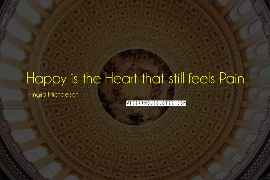 Ingrid Michaelson Quotes: Happy is the Heart that still feels Pain