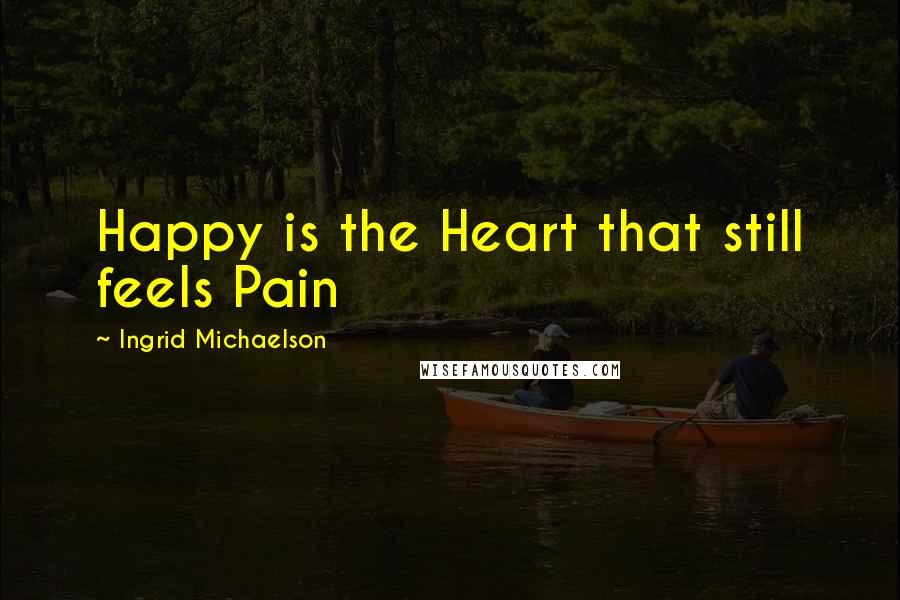 Ingrid Michaelson Quotes: Happy is the Heart that still feels Pain