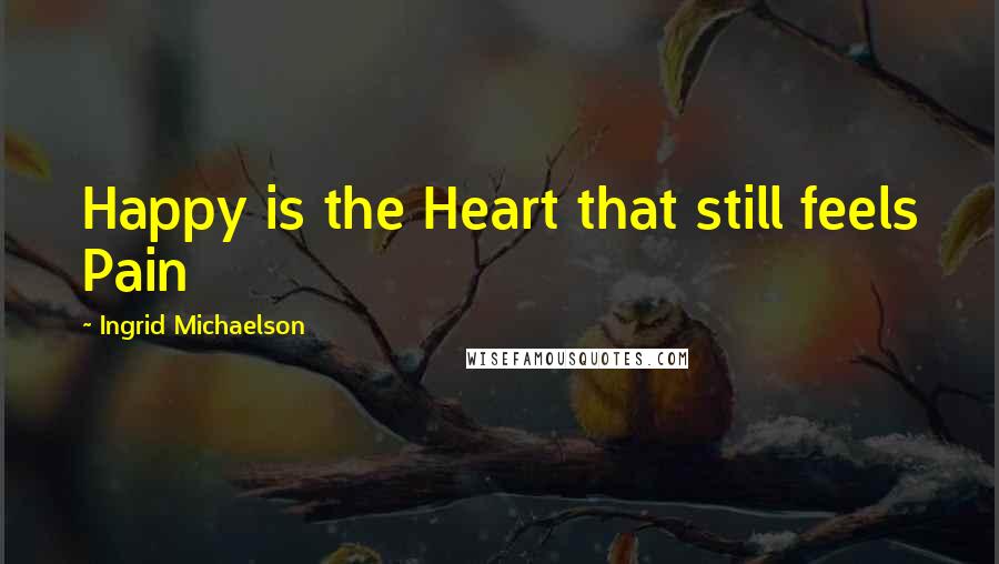 Ingrid Michaelson Quotes: Happy is the Heart that still feels Pain