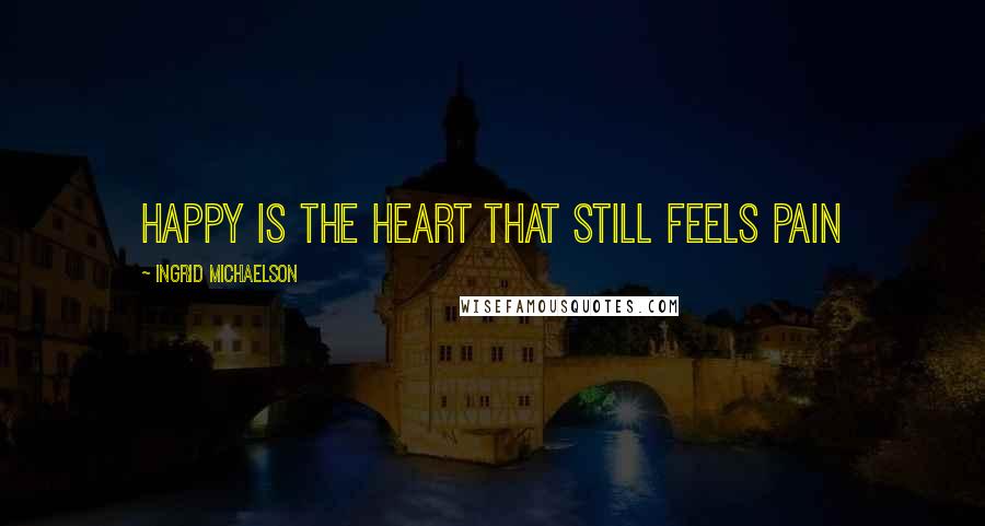 Ingrid Michaelson Quotes: Happy is the Heart that still feels Pain