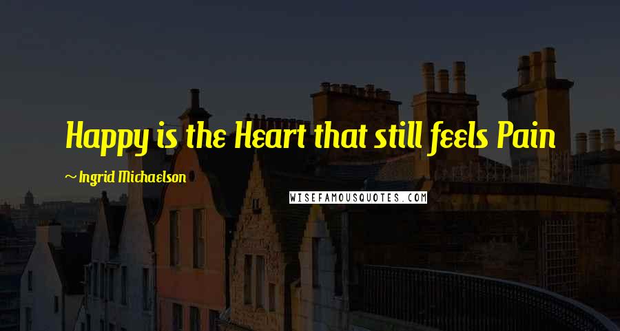 Ingrid Michaelson Quotes: Happy is the Heart that still feels Pain