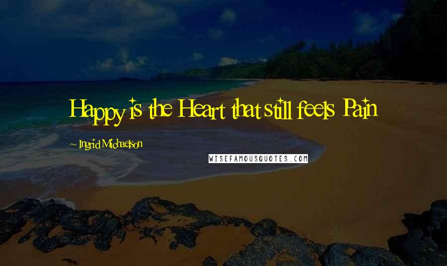 Ingrid Michaelson Quotes: Happy is the Heart that still feels Pain