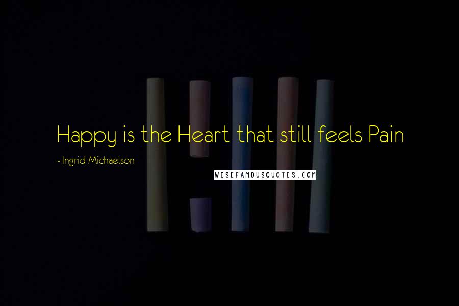 Ingrid Michaelson Quotes: Happy is the Heart that still feels Pain