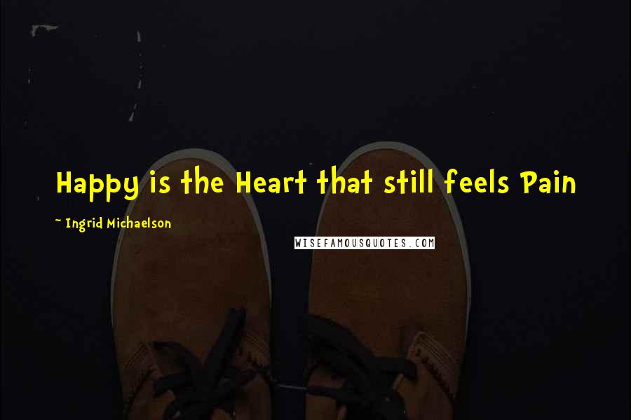 Ingrid Michaelson Quotes: Happy is the Heart that still feels Pain