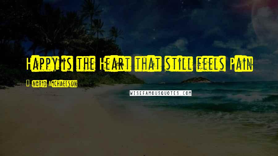 Ingrid Michaelson Quotes: Happy is the Heart that still feels Pain