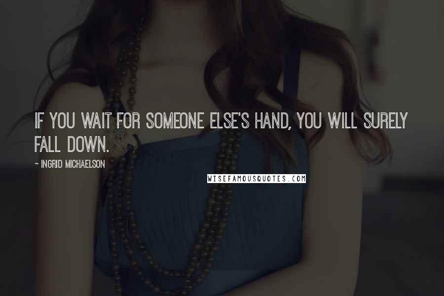 Ingrid Michaelson Quotes: If you wait for someone else's hand, you will surely fall down.