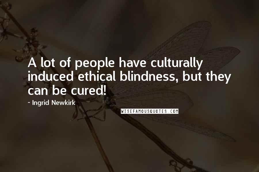 Ingrid Newkirk Quotes: A lot of people have culturally induced ethical blindness, but they can be cured!
