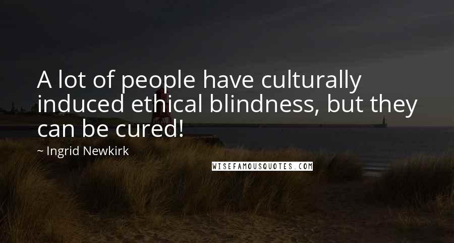 Ingrid Newkirk Quotes: A lot of people have culturally induced ethical blindness, but they can be cured!