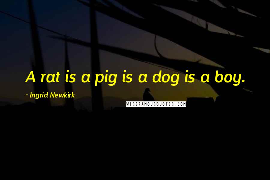 Ingrid Newkirk Quotes: A rat is a pig is a dog is a boy.