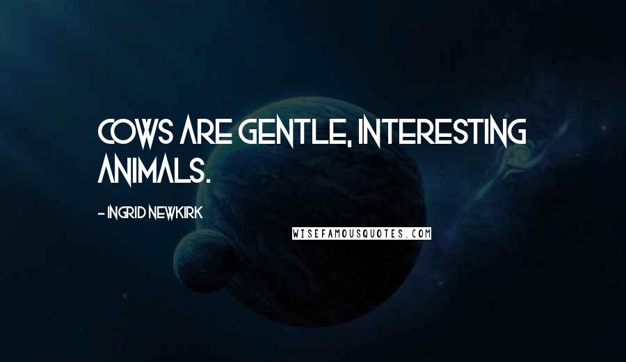 Ingrid Newkirk Quotes: Cows are gentle, interesting animals.