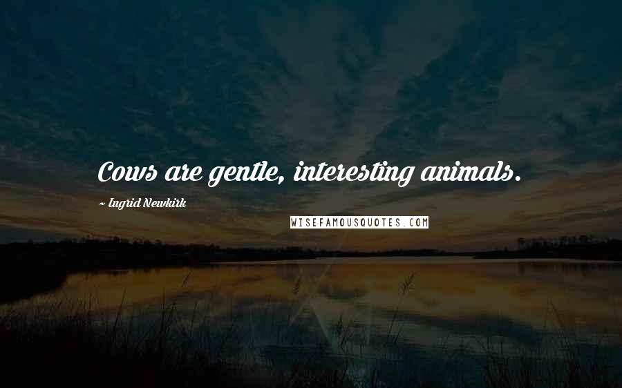 Ingrid Newkirk Quotes: Cows are gentle, interesting animals.