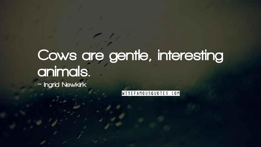 Ingrid Newkirk Quotes: Cows are gentle, interesting animals.