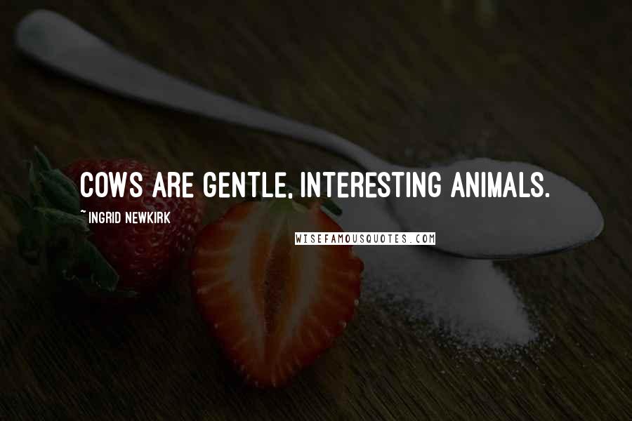 Ingrid Newkirk Quotes: Cows are gentle, interesting animals.