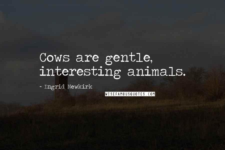 Ingrid Newkirk Quotes: Cows are gentle, interesting animals.