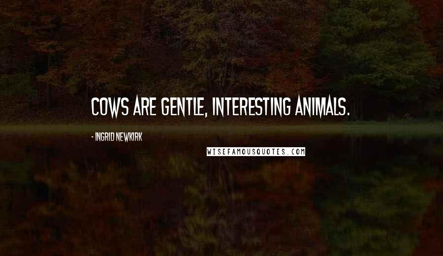 Ingrid Newkirk Quotes: Cows are gentle, interesting animals.