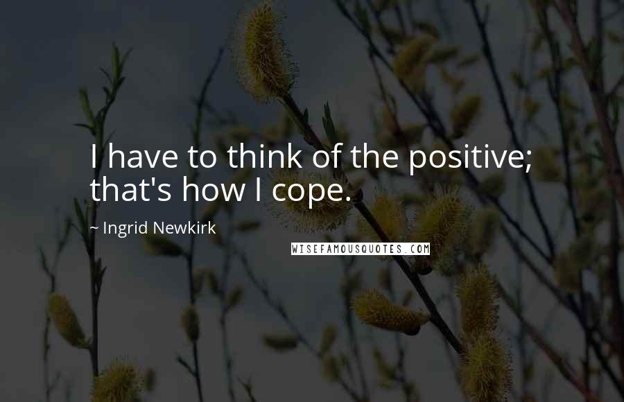 Ingrid Newkirk Quotes: I have to think of the positive; that's how I cope.