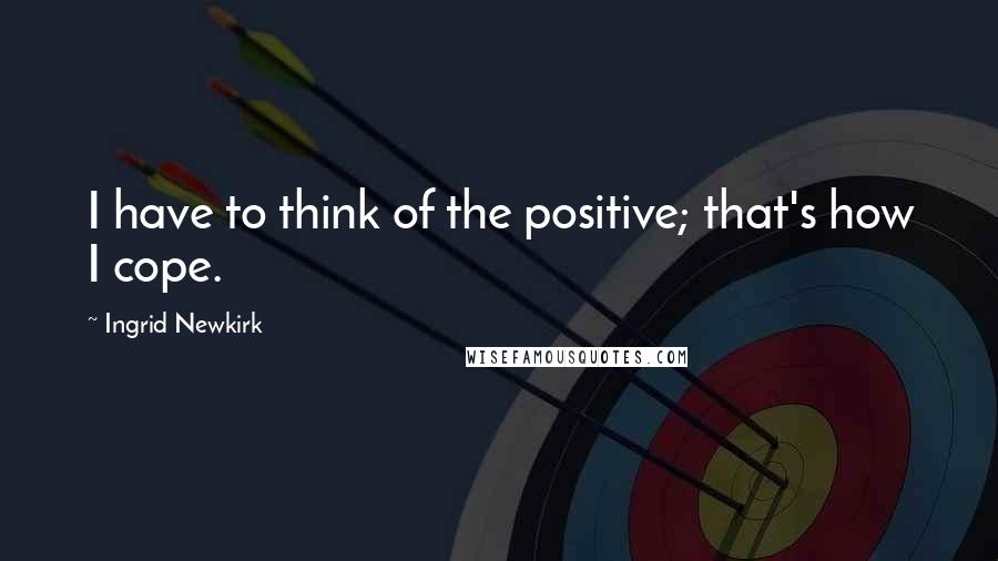 Ingrid Newkirk Quotes: I have to think of the positive; that's how I cope.