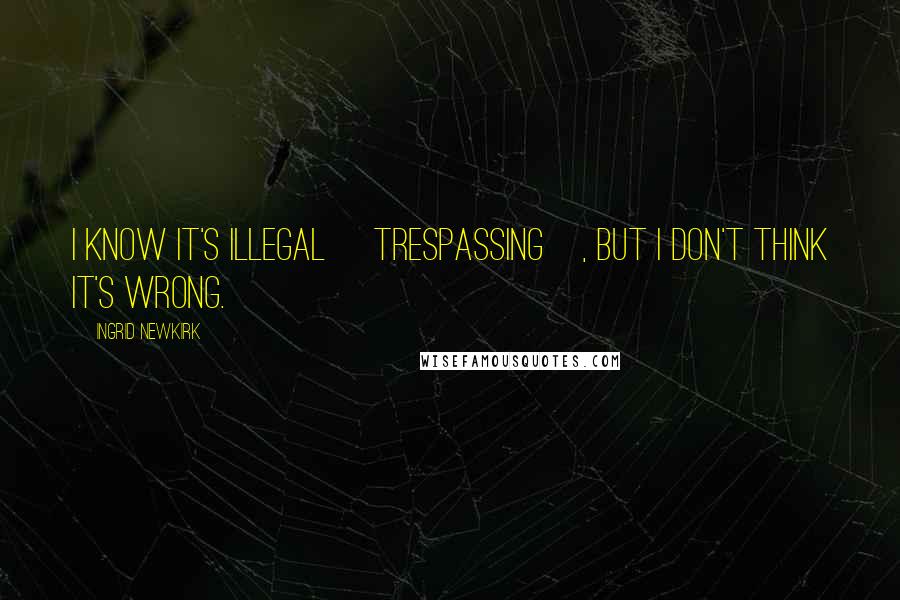 Ingrid Newkirk Quotes: I know it's illegal [trespassing], but I don't think it's wrong.