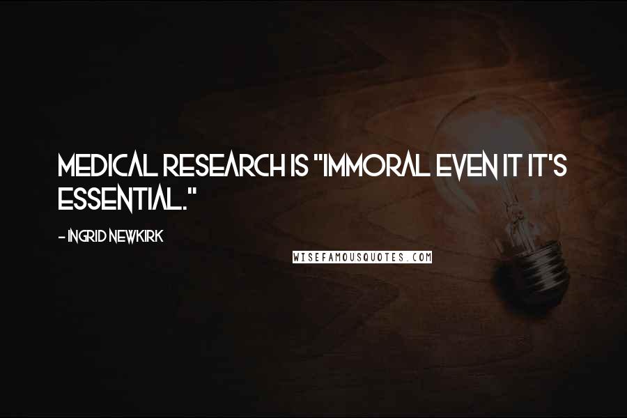 Ingrid Newkirk Quotes: Medical research is "immoral even it it's essential."