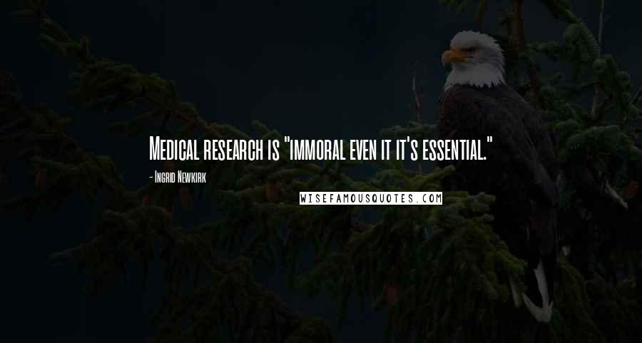 Ingrid Newkirk Quotes: Medical research is "immoral even it it's essential."