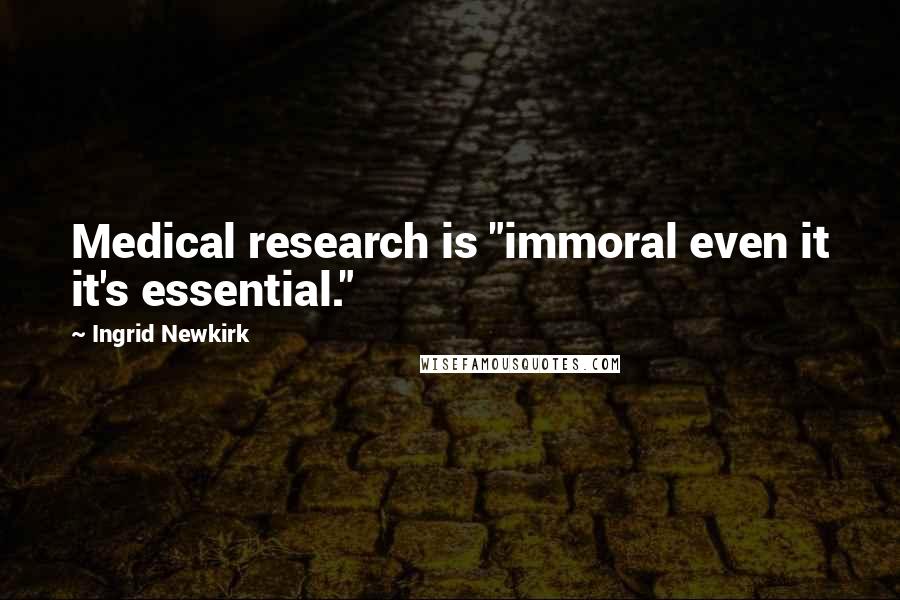 Ingrid Newkirk Quotes: Medical research is "immoral even it it's essential."