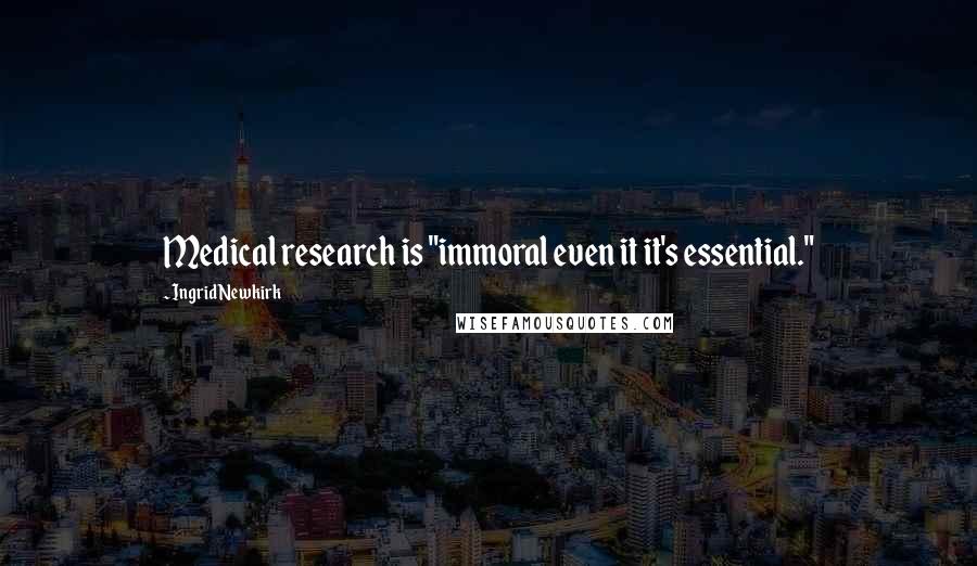 Ingrid Newkirk Quotes: Medical research is "immoral even it it's essential."