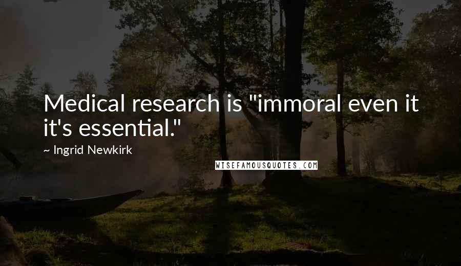 Ingrid Newkirk Quotes: Medical research is "immoral even it it's essential."