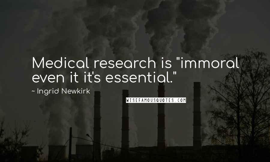 Ingrid Newkirk Quotes: Medical research is "immoral even it it's essential."