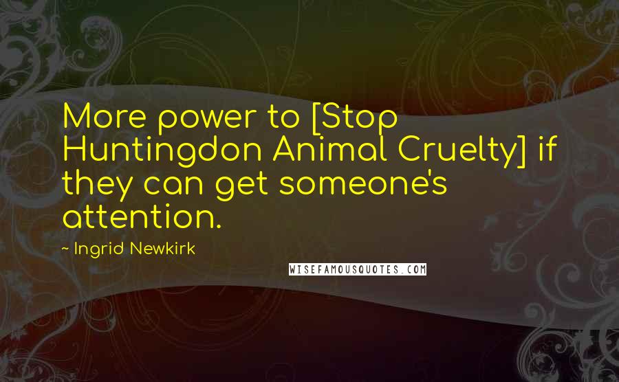 Ingrid Newkirk Quotes: More power to [Stop Huntingdon Animal Cruelty] if they can get someone's attention.