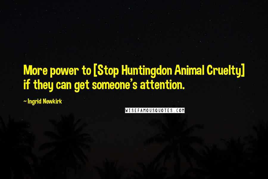 Ingrid Newkirk Quotes: More power to [Stop Huntingdon Animal Cruelty] if they can get someone's attention.