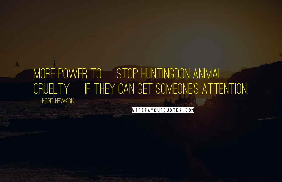 Ingrid Newkirk Quotes: More power to [Stop Huntingdon Animal Cruelty] if they can get someone's attention.