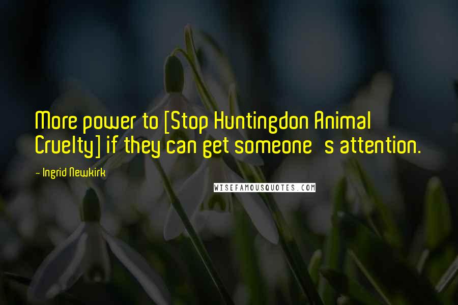 Ingrid Newkirk Quotes: More power to [Stop Huntingdon Animal Cruelty] if they can get someone's attention.