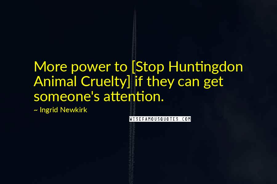 Ingrid Newkirk Quotes: More power to [Stop Huntingdon Animal Cruelty] if they can get someone's attention.