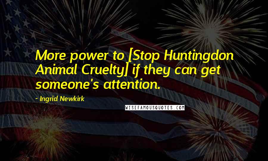 Ingrid Newkirk Quotes: More power to [Stop Huntingdon Animal Cruelty] if they can get someone's attention.