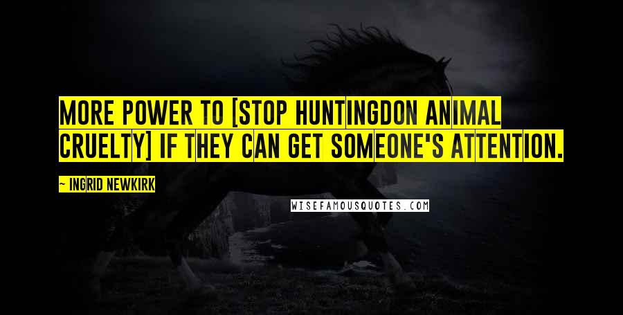 Ingrid Newkirk Quotes: More power to [Stop Huntingdon Animal Cruelty] if they can get someone's attention.