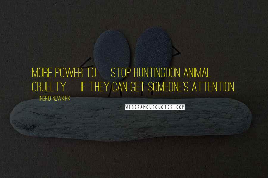 Ingrid Newkirk Quotes: More power to [Stop Huntingdon Animal Cruelty] if they can get someone's attention.