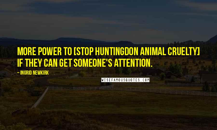 Ingrid Newkirk Quotes: More power to [Stop Huntingdon Animal Cruelty] if they can get someone's attention.